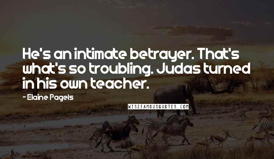 Elaine Pagels Quotes: He's an intimate betrayer. That's what's so troubling. Judas turned in his own teacher.