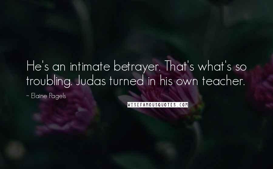 Elaine Pagels Quotes: He's an intimate betrayer. That's what's so troubling. Judas turned in his own teacher.