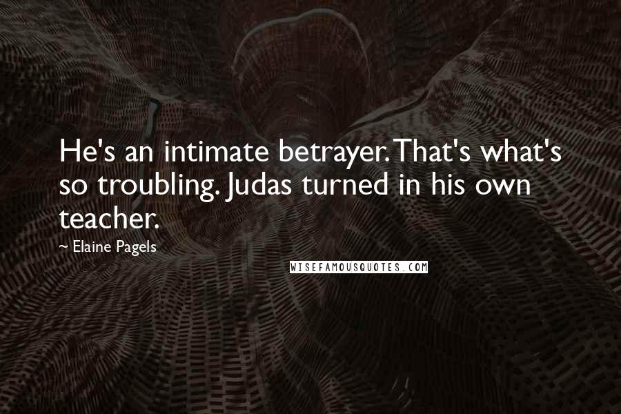 Elaine Pagels Quotes: He's an intimate betrayer. That's what's so troubling. Judas turned in his own teacher.