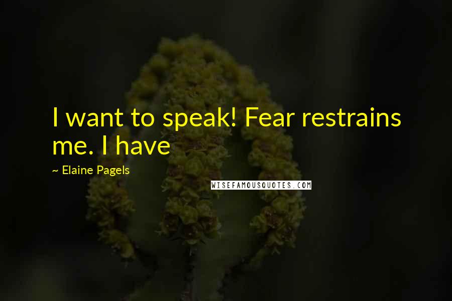 Elaine Pagels Quotes: I want to speak! Fear restrains me. I have