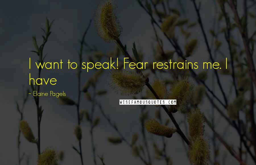 Elaine Pagels Quotes: I want to speak! Fear restrains me. I have