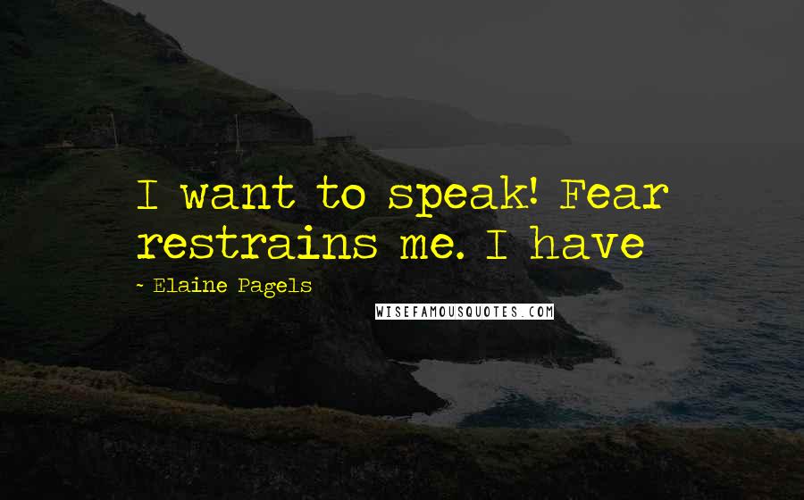 Elaine Pagels Quotes: I want to speak! Fear restrains me. I have