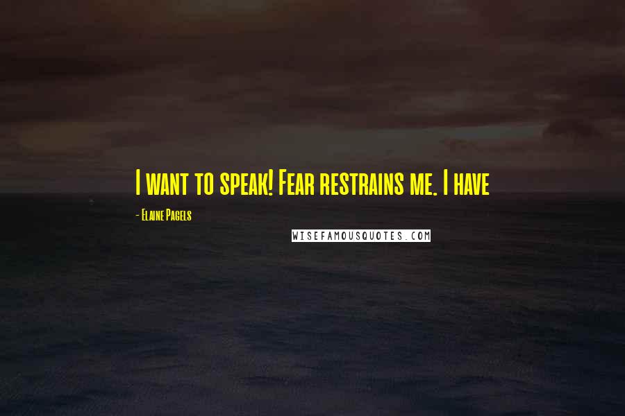 Elaine Pagels Quotes: I want to speak! Fear restrains me. I have
