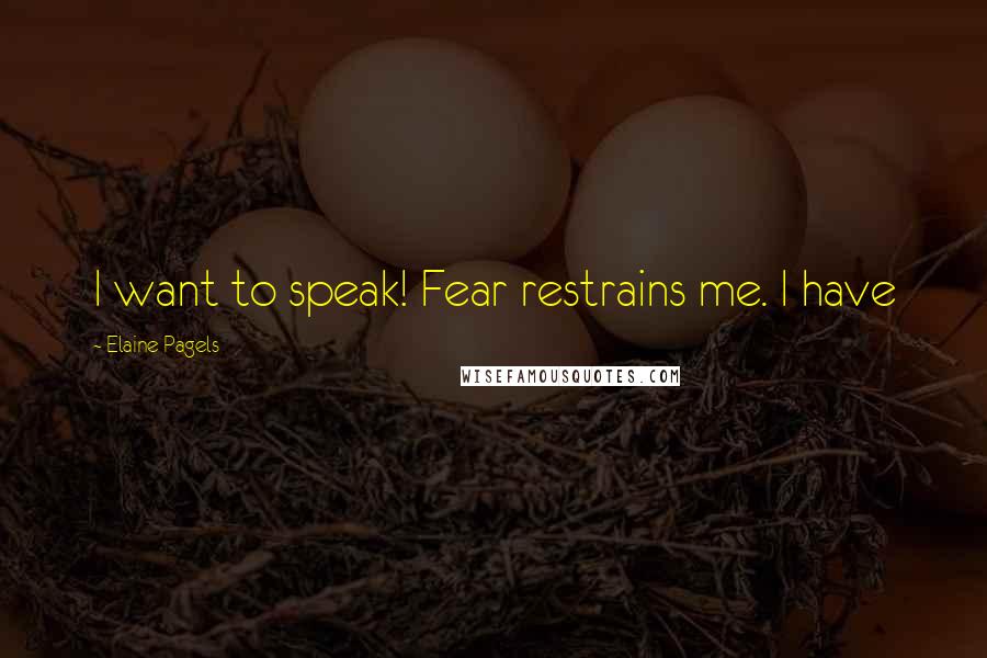 Elaine Pagels Quotes: I want to speak! Fear restrains me. I have