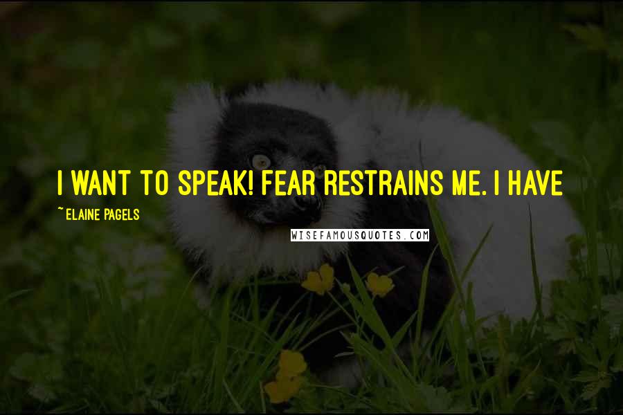 Elaine Pagels Quotes: I want to speak! Fear restrains me. I have