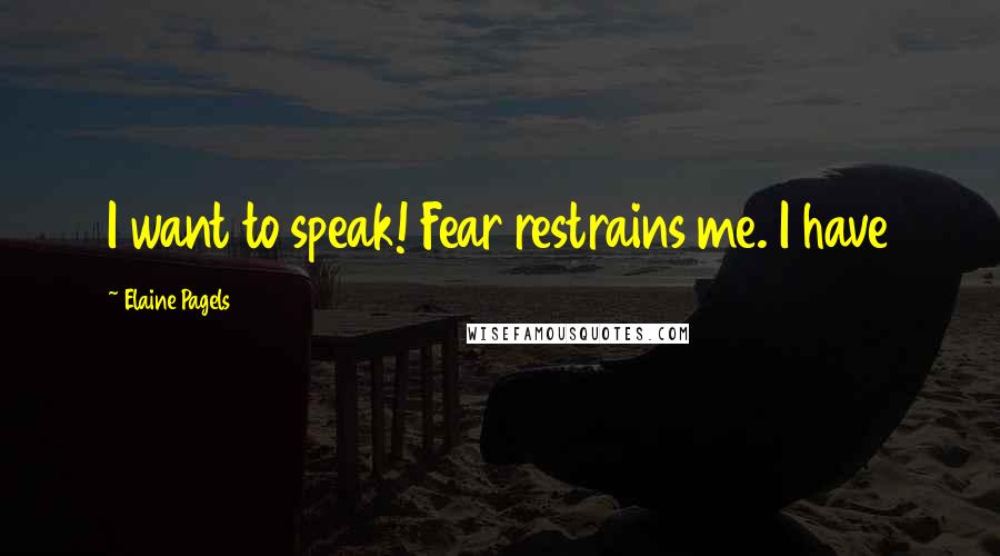 Elaine Pagels Quotes: I want to speak! Fear restrains me. I have