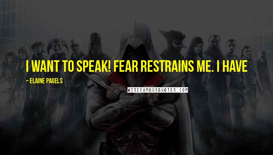 Elaine Pagels Quotes: I want to speak! Fear restrains me. I have