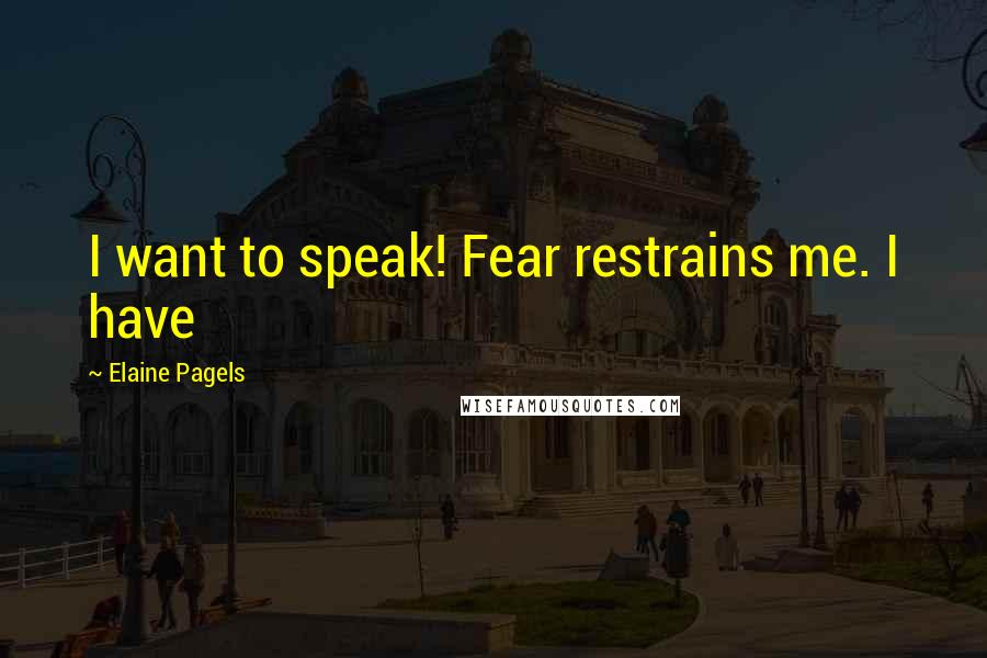 Elaine Pagels Quotes: I want to speak! Fear restrains me. I have