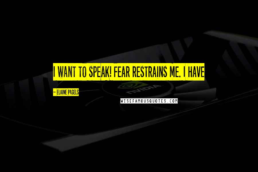 Elaine Pagels Quotes: I want to speak! Fear restrains me. I have