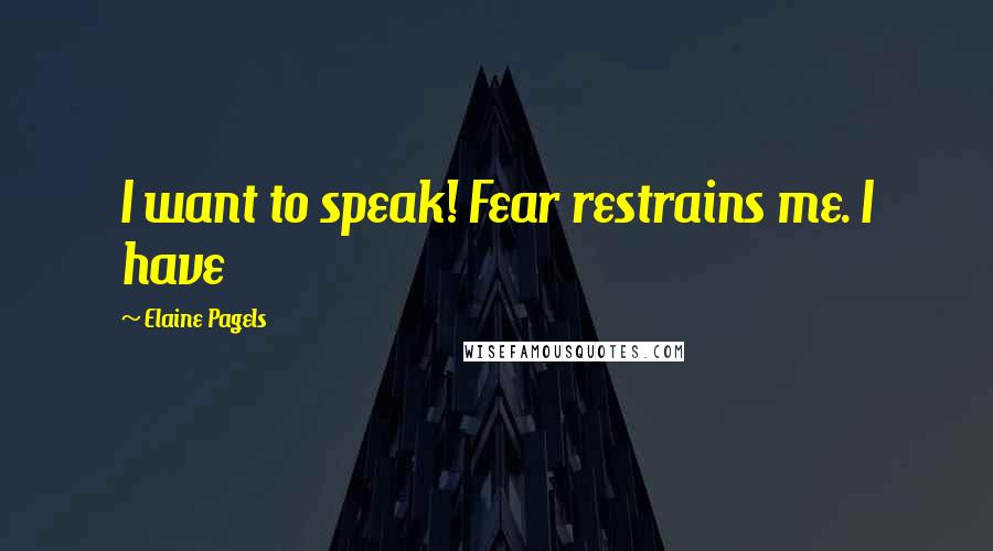Elaine Pagels Quotes: I want to speak! Fear restrains me. I have