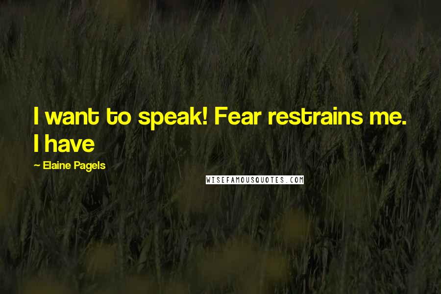 Elaine Pagels Quotes: I want to speak! Fear restrains me. I have