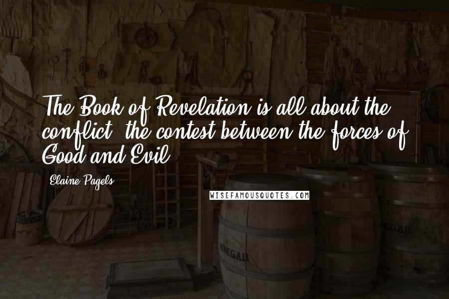Elaine Pagels Quotes: The Book of Revelation is all about the conflict, the contest between the forces of Good and Evil.