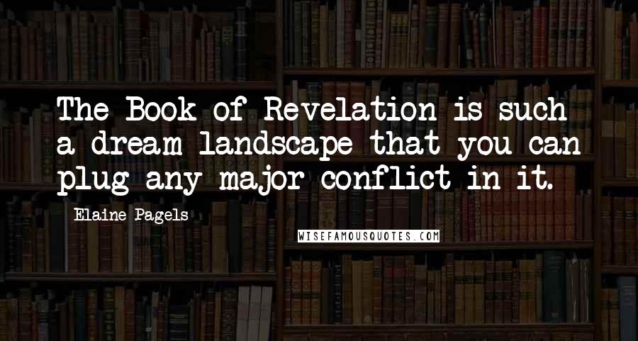 Elaine Pagels Quotes: The Book of Revelation is such a dream landscape that you can plug any major conflict in it.