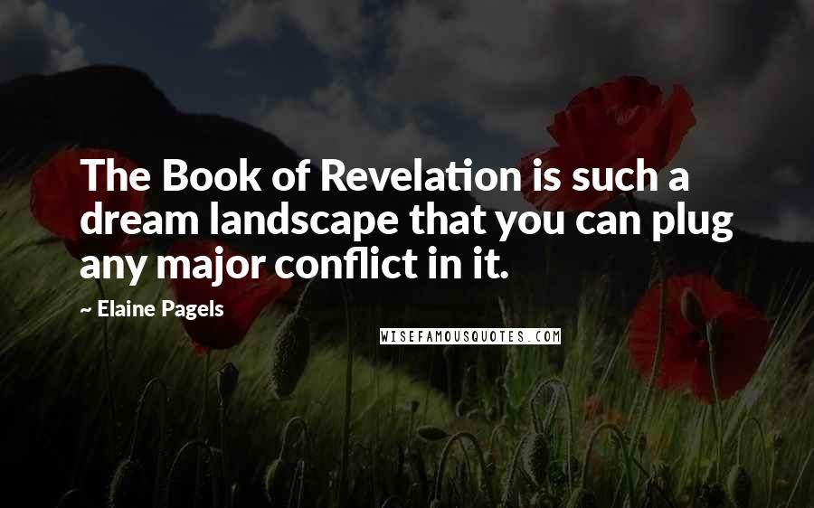Elaine Pagels Quotes: The Book of Revelation is such a dream landscape that you can plug any major conflict in it.