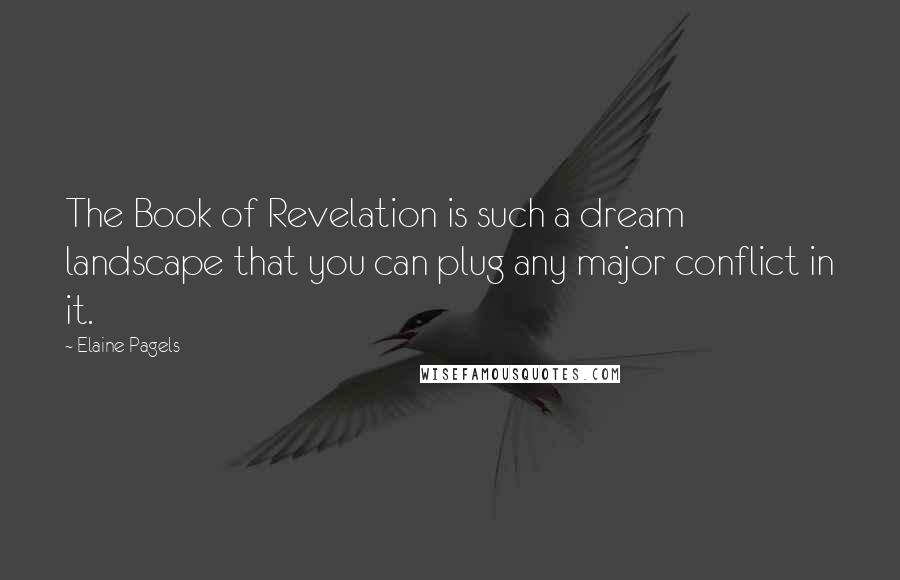 Elaine Pagels Quotes: The Book of Revelation is such a dream landscape that you can plug any major conflict in it.