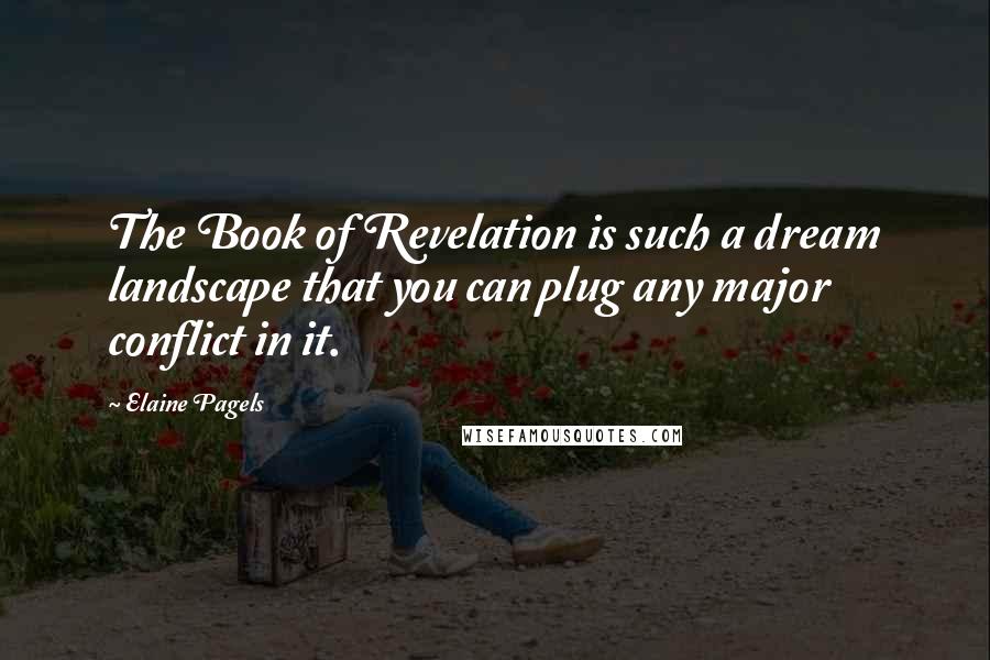 Elaine Pagels Quotes: The Book of Revelation is such a dream landscape that you can plug any major conflict in it.