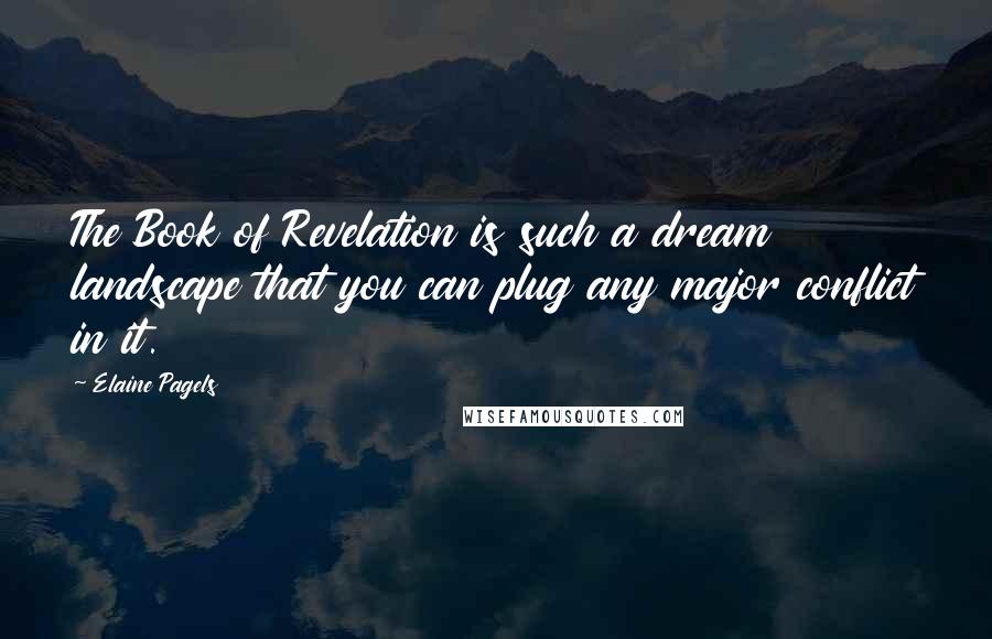 Elaine Pagels Quotes: The Book of Revelation is such a dream landscape that you can plug any major conflict in it.