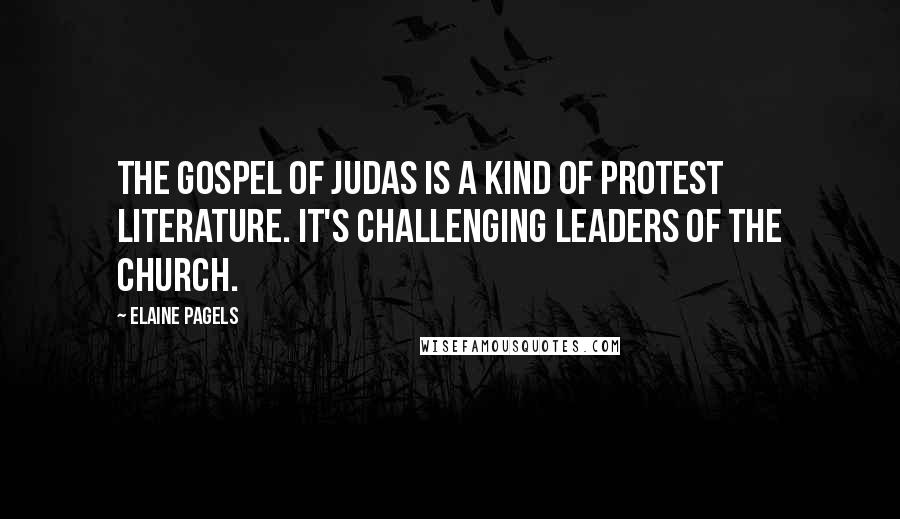 Elaine Pagels Quotes: The Gospel of Judas is a kind of protest literature. It's challenging leaders of the church.