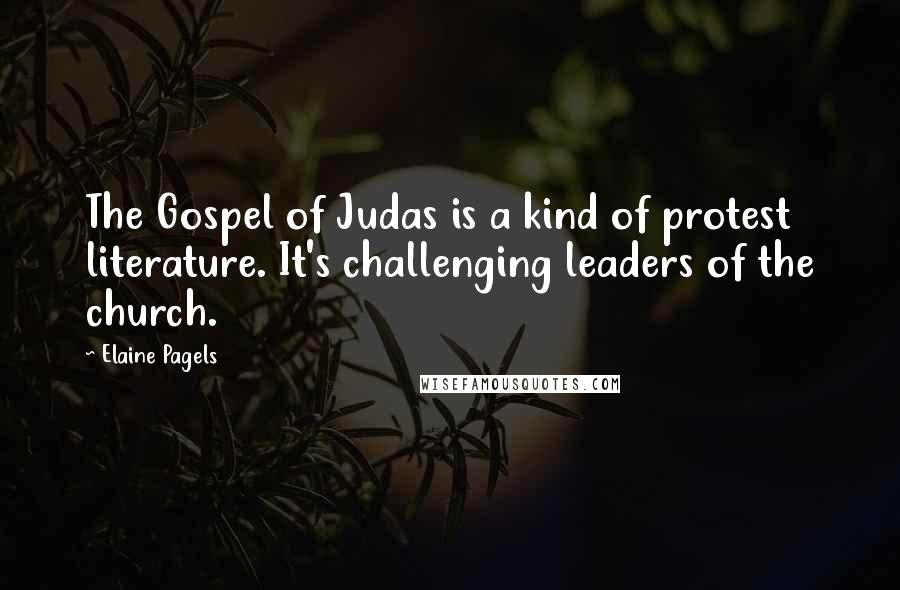 Elaine Pagels Quotes: The Gospel of Judas is a kind of protest literature. It's challenging leaders of the church.