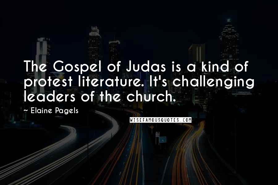 Elaine Pagels Quotes: The Gospel of Judas is a kind of protest literature. It's challenging leaders of the church.