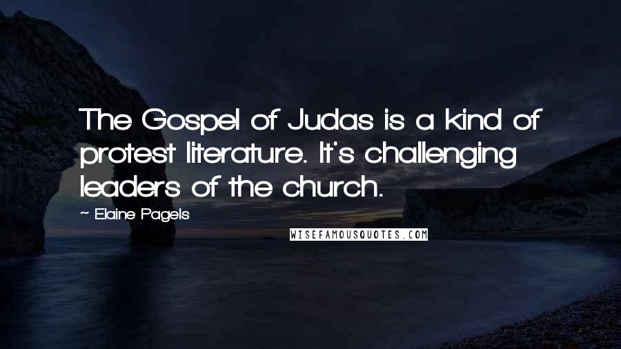 Elaine Pagels Quotes: The Gospel of Judas is a kind of protest literature. It's challenging leaders of the church.