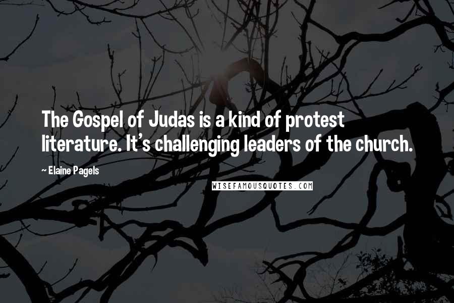 Elaine Pagels Quotes: The Gospel of Judas is a kind of protest literature. It's challenging leaders of the church.