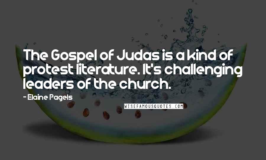 Elaine Pagels Quotes: The Gospel of Judas is a kind of protest literature. It's challenging leaders of the church.