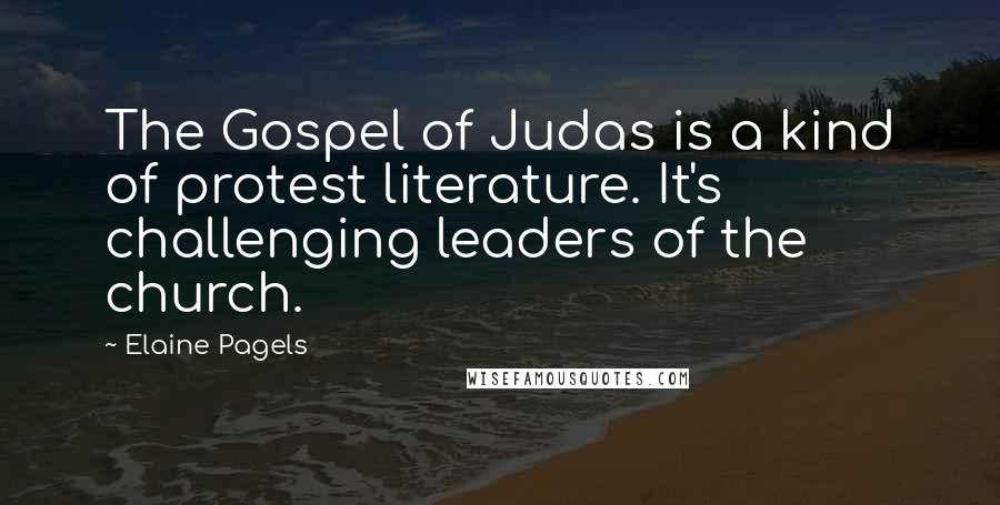 Elaine Pagels Quotes: The Gospel of Judas is a kind of protest literature. It's challenging leaders of the church.