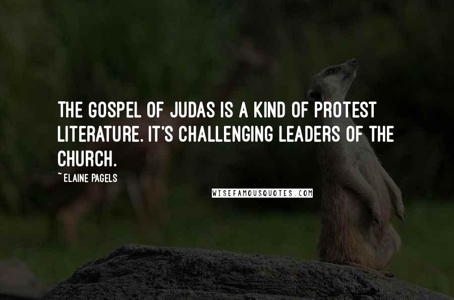 Elaine Pagels Quotes: The Gospel of Judas is a kind of protest literature. It's challenging leaders of the church.