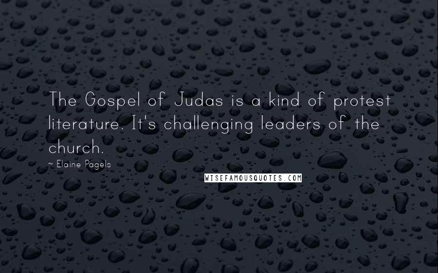 Elaine Pagels Quotes: The Gospel of Judas is a kind of protest literature. It's challenging leaders of the church.