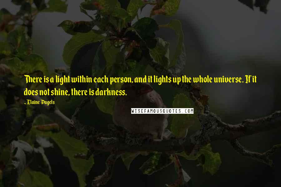 Elaine Pagels Quotes: There is a light within each person, and it lights up the whole universe. If it does not shine, there is darkness.