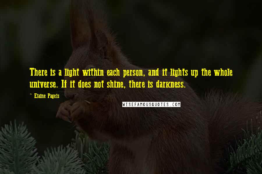 Elaine Pagels Quotes: There is a light within each person, and it lights up the whole universe. If it does not shine, there is darkness.