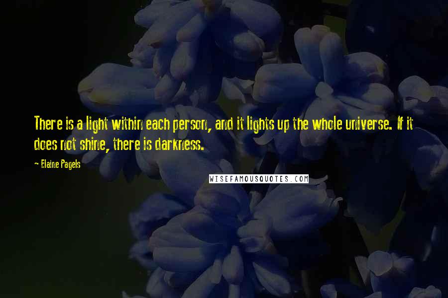 Elaine Pagels Quotes: There is a light within each person, and it lights up the whole universe. If it does not shine, there is darkness.