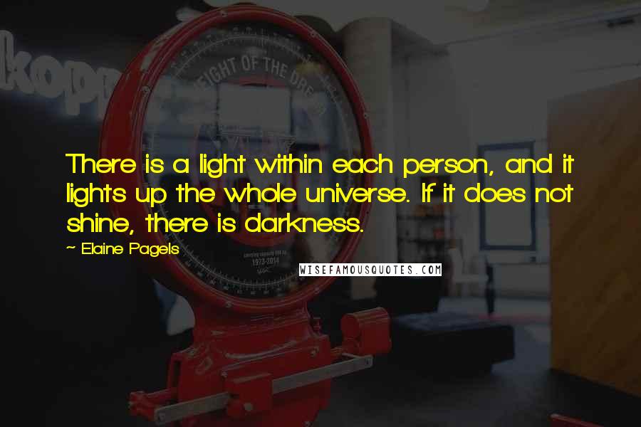 Elaine Pagels Quotes: There is a light within each person, and it lights up the whole universe. If it does not shine, there is darkness.