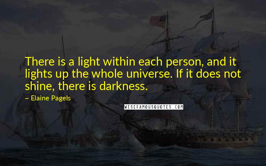 Elaine Pagels Quotes: There is a light within each person, and it lights up the whole universe. If it does not shine, there is darkness.