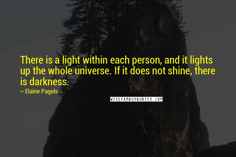 Elaine Pagels Quotes: There is a light within each person, and it lights up the whole universe. If it does not shine, there is darkness.