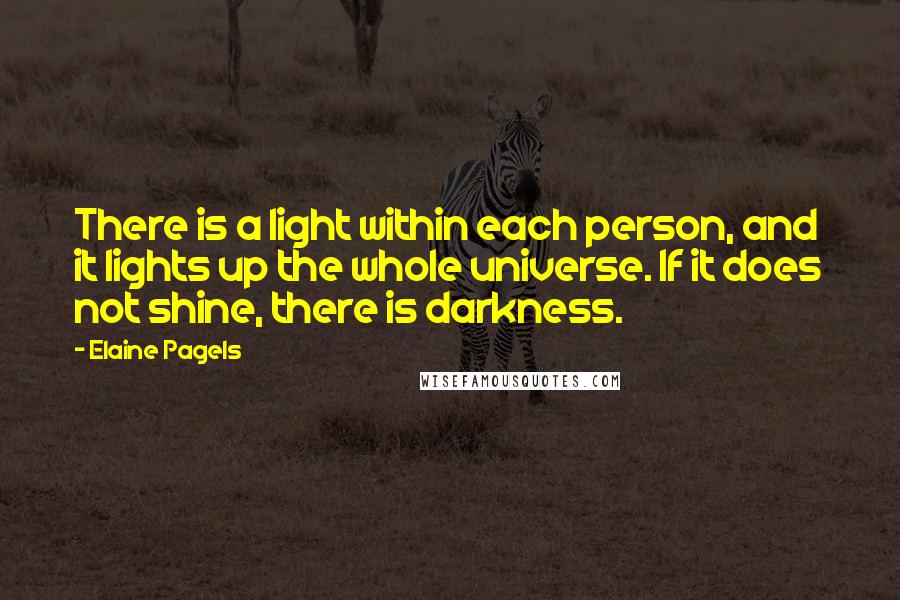 Elaine Pagels Quotes: There is a light within each person, and it lights up the whole universe. If it does not shine, there is darkness.