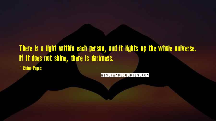 Elaine Pagels Quotes: There is a light within each person, and it lights up the whole universe. If it does not shine, there is darkness.