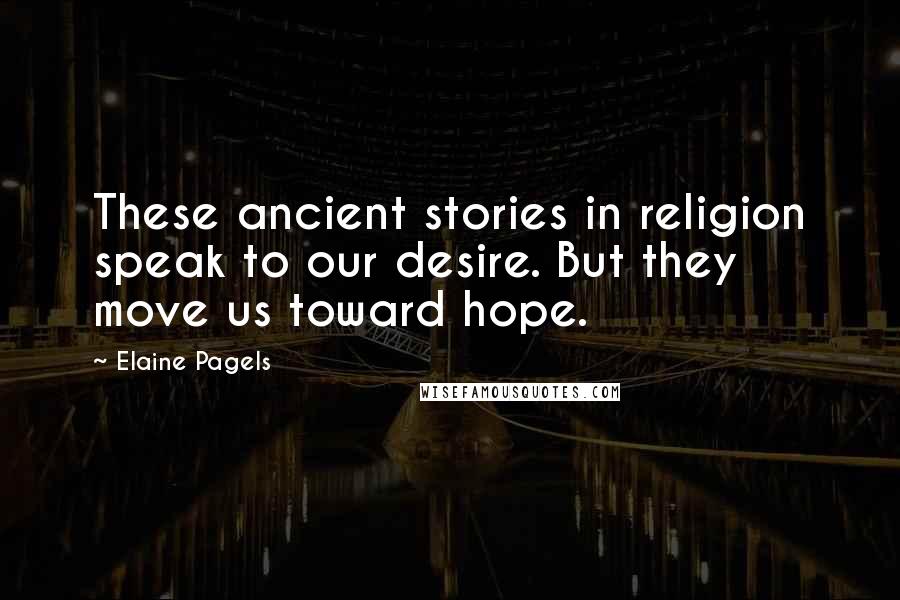 Elaine Pagels Quotes: These ancient stories in religion speak to our desire. But they move us toward hope.