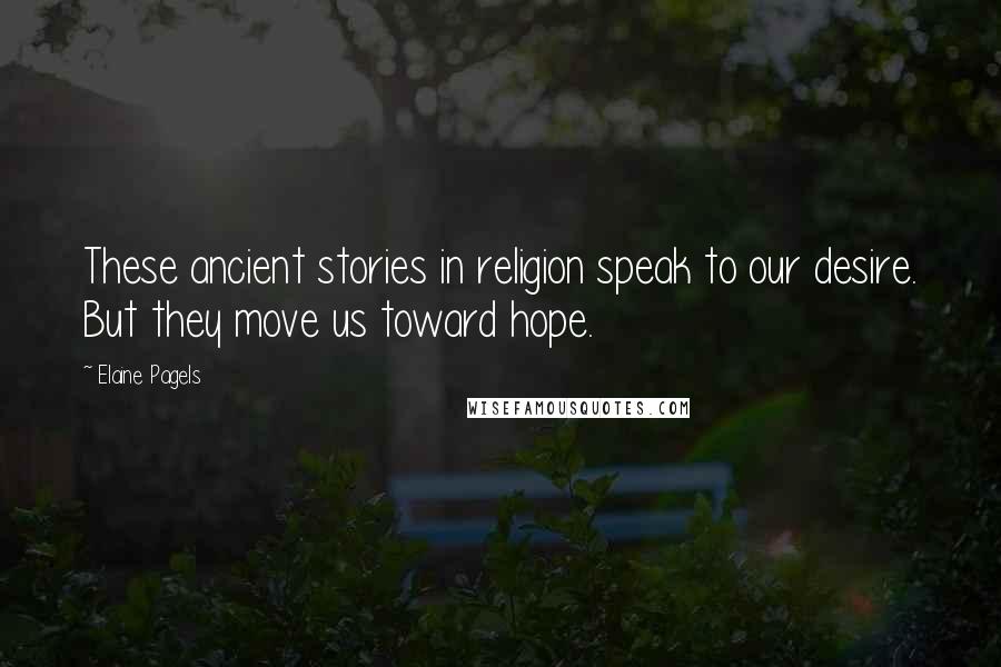 Elaine Pagels Quotes: These ancient stories in religion speak to our desire. But they move us toward hope.