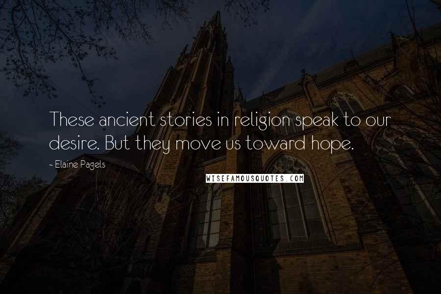 Elaine Pagels Quotes: These ancient stories in religion speak to our desire. But they move us toward hope.