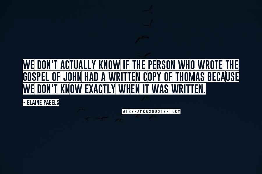 Elaine Pagels Quotes: We don't actually know if the person who wrote the Gospel of John had a written copy of Thomas because we don't know exactly when it was written.