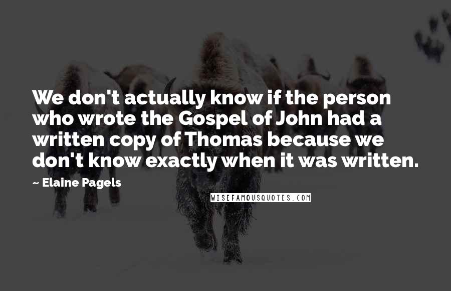 Elaine Pagels Quotes: We don't actually know if the person who wrote the Gospel of John had a written copy of Thomas because we don't know exactly when it was written.