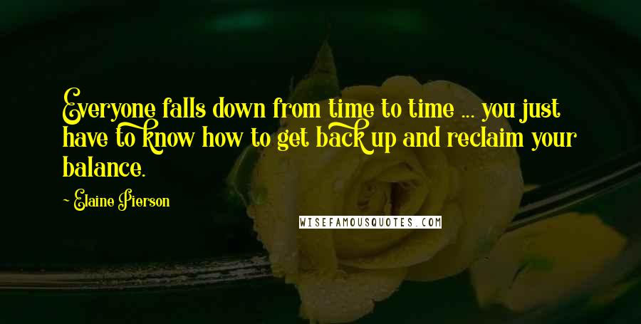 Elaine Pierson Quotes: Everyone falls down from time to time ... you just have to know how to get back up and reclaim your balance.