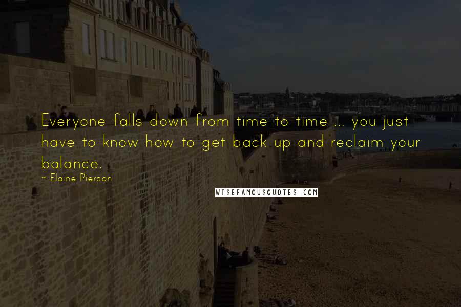 Elaine Pierson Quotes: Everyone falls down from time to time ... you just have to know how to get back up and reclaim your balance.