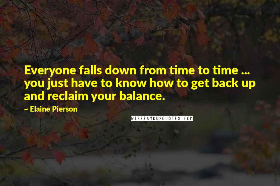 Elaine Pierson Quotes: Everyone falls down from time to time ... you just have to know how to get back up and reclaim your balance.