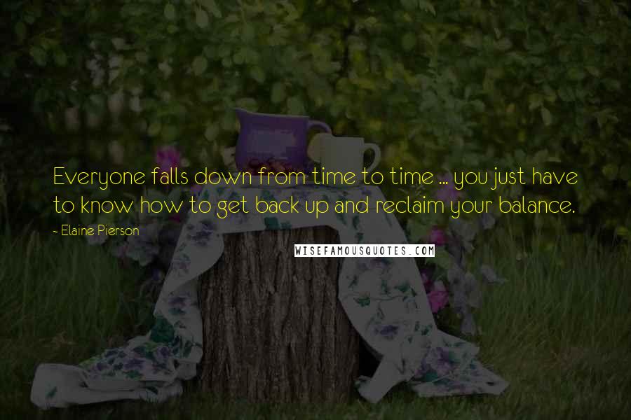 Elaine Pierson Quotes: Everyone falls down from time to time ... you just have to know how to get back up and reclaim your balance.