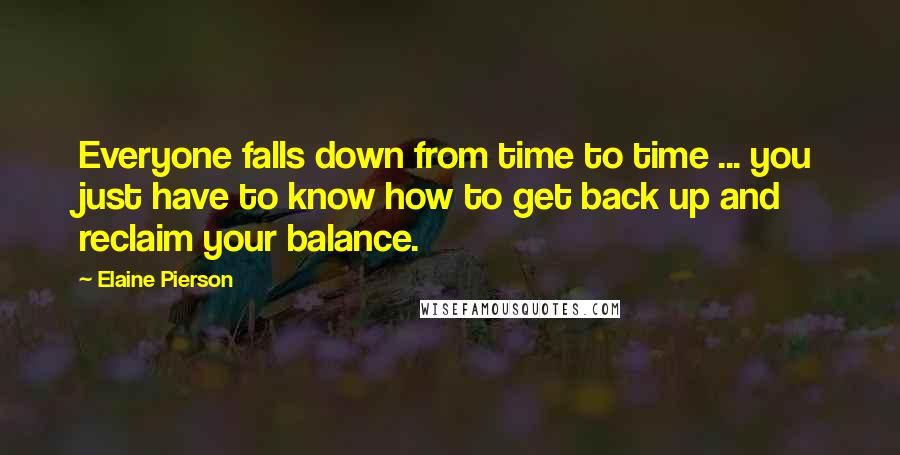 Elaine Pierson Quotes: Everyone falls down from time to time ... you just have to know how to get back up and reclaim your balance.