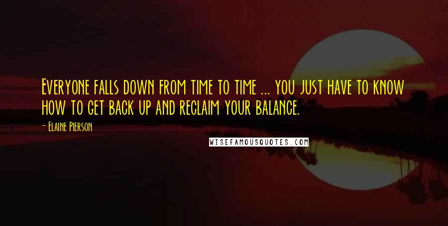 Elaine Pierson Quotes: Everyone falls down from time to time ... you just have to know how to get back up and reclaim your balance.