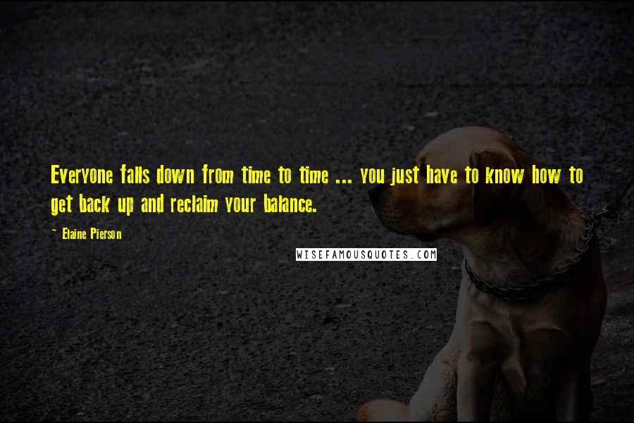 Elaine Pierson Quotes: Everyone falls down from time to time ... you just have to know how to get back up and reclaim your balance.